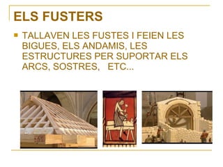 ELS FUSTERS
   TALLAVEN LES FUSTES I FEIEN LES
    BIGUES, ELS ANDAMIS, LES
    ESTRUCTURES PER SUPORTAR ELS
    ARCS, SOSTRES, ETC...
 
