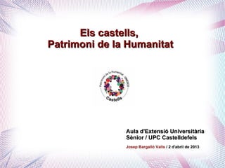 Els castells,
Patrimoni de la Humanitat




               Aula d'Extensió Universitària
               Sènior / UPC Castelldefels
               Josep Bargalló Valls / 2 d'abril de 2013
 