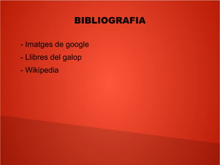 BIBLIOGRAFIA
- Imatges de google
- Llibres del galop
- Wikipedia
 