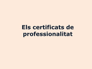 Els certificats de
professionalitat
 