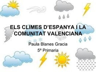 ELS CLIMES D’ESPANYA I LA
 COMUNITAT VALENCIANA
      Paula Blanes Gracia
          5º Primaria
 