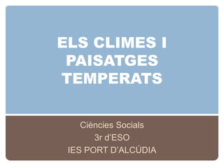 ELS CLIMES I
 PAISATGES
TEMPERATS

    Ciències Socials
       3r d’ESO
 IES PORT D’ALCÚDIA
 