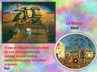 El nas de Napoleó transformat
en una dona encinta que
passeja la seva ombra
melancònica entre les ruïnes
originals
Dalí
La Masia
Miró
 