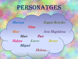 PERSONATGES
Mariona Eugeni Krzysko
Nitus
Marc Àvia Magdalena
Mare Pare
Halyna Esteve Bruno
Miquel
Helena…
 