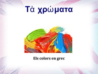 Τ χρ ματαὰ ώ
Εls colors en grec
 