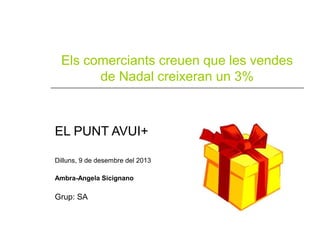 Els comerciants creuen que les vendes
de Nadal creixeran un 3%

EL PUNT AVUI+
Dilluns, 9 de desembre del 2013
Ambra-Angela Sicignano

Grup: SA

 