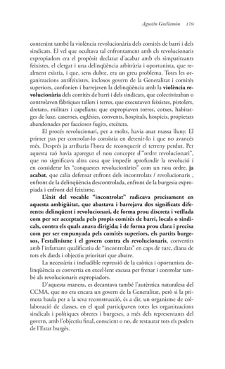 179Agustín Guillamón
contenint també la violència revolucionària dels comitès de barri i dels
sindicats. El vel que ocultava tal enfrontament amb els revolucionaris
expropiadors era el propòsit declarat d’acabar amb els simpatitzants
feixistes, el clergat i una delinqüència arbitrària i oportunista, que re-
alment existia, i que, sens dubte, era un greu problema. Totes les or-
ganitzacions antifeixistes, inclosos govern de la Generalitat i comitès
superiors, confonien i barrejaven la delinqüència amb la violència re-
volucionària dels comitès de barri i dels sindicats, que colectivizaban o
controlaven fàbriques tallers i terres, que executaven feixistes, pistolers,
dretans, militars i capellans; que expropiaven torres, cotxes, habitat-
ges de luxe, casernes, esglésies, convents, hospitals, hospicis, propietats
abandonades per facciosos fugits, etcètera.
El procés revolucionari, per a molts, havia anat massa lluny. El
primer pas per controlar-lo consistia en detenir-lo i que no avancés
més. Després ja arribaria l’hora de reconquerir el terreny perdut. Per
aquesta raó havia aparegut el nou concepte d’”ordre revolucionari”,
que no significava altra cosa que impedir aprofundir la revolució i
en considerar les “conquestes revolucionàries” com un nou ordre, ja
acabat, que calia defensar enfront dels incontrolats / revolucionaris ,
enfront de la delinqüència descontrolada, enfront de la burgesia expro-
piada i enfront del feixisme.
L’èxit del vocable “incontrolat” radicava precisament en
aquesta ambigüitat, que abastava i barrejava dos significats dife-
rents: delinqüent i revolucionari, de forma prou discreta i vetllada
com per ser acceptada pels propis comitès de barri, locals o sindi-
cals, contra els quals anava dirigida; i de forma prou clara i precisa
com per ser empunyada pels comitès superiors, els partits burge-
sos, l’estalinisme i el govern contra els revolucionaris, convertits
amb l’infamant qualificatiu de “incontrolats” en caps de turc, diana de
tots els dards i objectiu prioritari que abatre.
La necessària i ineludible repressió de la caòtica i oportunista de-
linqüència es convertia en excel·lent excusa per frenar i controlar tam-
bé als revolucionaris expropiadors.
D’aquesta manera, es decantava també l’autèntica naturalesa del
CCMA, que no era encara un govern de la Generalitat, però si la pri-
mera baula per a la seva reconstrucció, és a dir, un organisme de col·
laboració de classes, en el qual participaven totes les organitzacions
sindicals i polítiques obreres i burgeses, a més dels representants del
govern, amb l’objectiu final, conscient o no, de restaurar tots els poders
de l’Estat burgès.
 