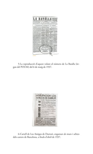 5-La reproducció d’aquest volant al número de La Batalla (òr-
gan del POUM) del 6 de maig de 1937.
6-Cartell de Los Amigos de Durruti, enganxat als murs i arbres
dels carrers de Barcelona, a finals d’abril de 1937.
 