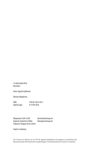 1a edició juliol 2016
Barcelona
Autor: Agustín Guillamón
Edicions Malapècora
ISBN 		 978-84-16553-69-3
Dipòsit Legal 	 B 17169-2016
Maquetació: CtrlC+CtrlV 	 descontrol@riseup.net
Impresió: Impremta elTaller 	 fotocopies@riseup.net
Traducció: Amigues de les Lletres
Imprès a Catalunya
Els Comitès de Defensa de la CNT de Agustín Guillamón està subjecte a una llicència de
Reconeixement-NoComercial-CompartirIgual 4.0 Internacional de Creative Commons
 