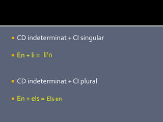    CD indeterminat + CI singular

   En + li = li’n


   CD indeterminat + CI plural

   En + els = Els en
 