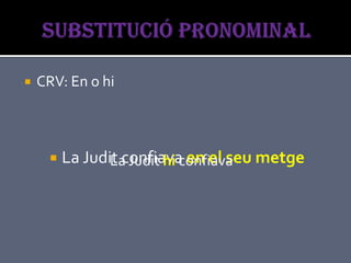    CRV: En o hi



         La Judit confiava en el seu metge
                 La Judit hi confiava
 