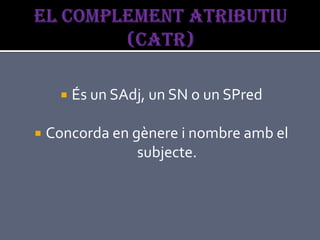   És un SAdj, un SN o un SPred

   Concorda en gènere i nombre amb el
                 subjecte.
 