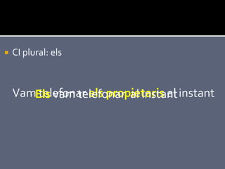    CI plural: els



    VamEls vam telefonar al instant instant
        telefonar els propietaris al
 