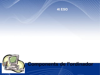 Components de l'ordinador 4t ESO  
