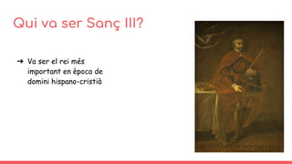 Qui va ser Sanç III?
➔ Va ser el rei més
important en època de
domini hispano-cristià
 