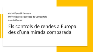Els controls de rendes a Europa
des d’una mirada comparada
Andrei Quintiá Pastrana
Universidade de Santiago de Compostela
a.quintia@usc.gal
 