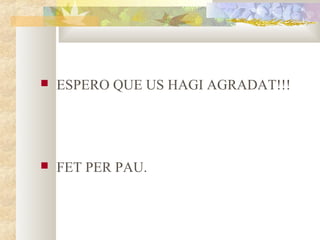 

ESPERO QUE US HAGI AGRADAT!!!



FET PER PAU.

 