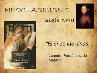 NEOCLASICISMO
        Siglo XVIII



        “El sí de las niñas”

         Leandro Fernández de
         Moratín
 