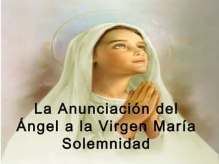 La Anunciación del
Ángel a la Virgen María
      Solemnidad
 
