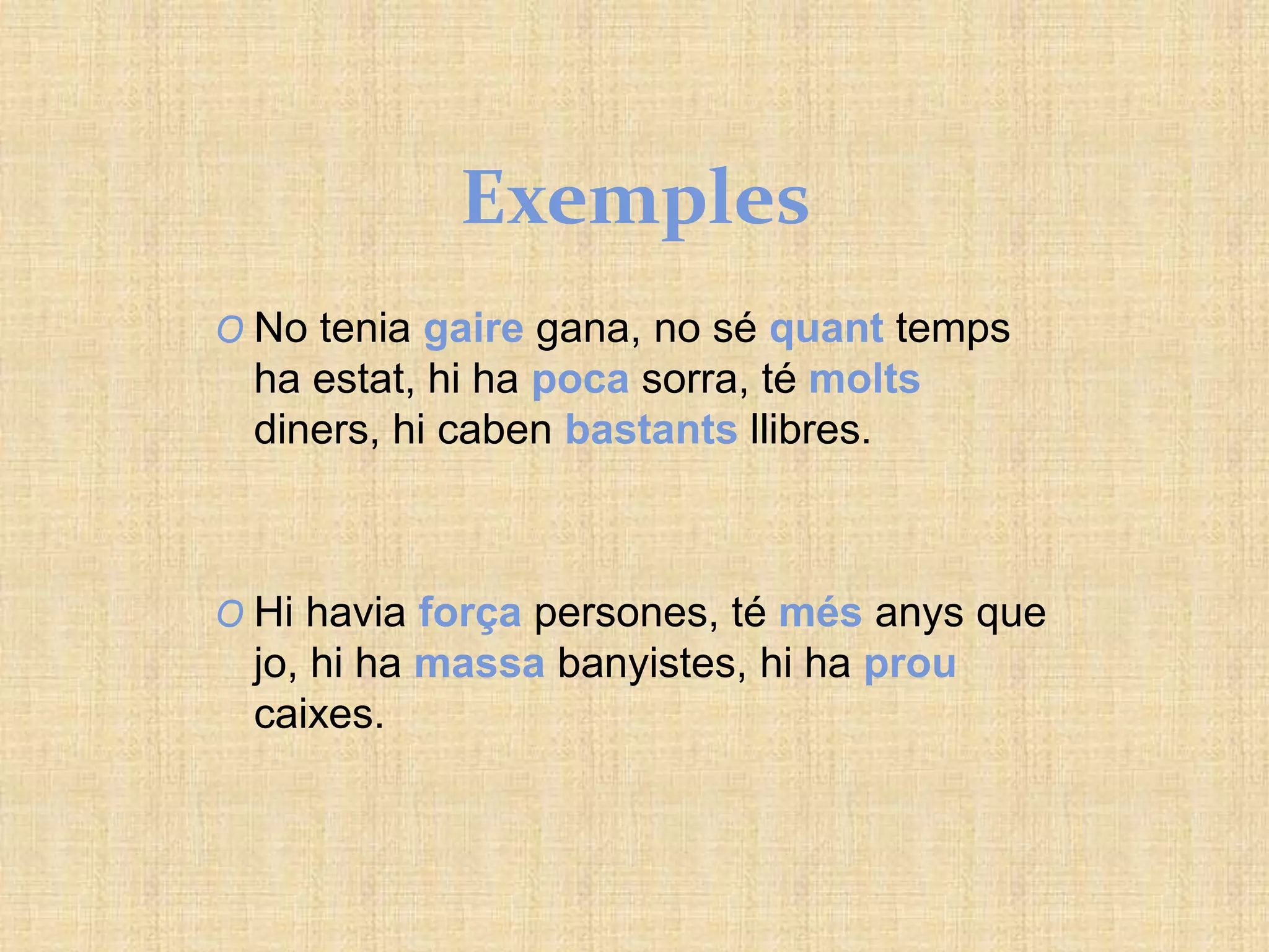 Exemples
O No tenia gaire gana, no sé quant temps
ha estat, hi ha poca sorra, té molts
diners, hi caben bastants llibres.
O Hi havia força persones, té més anys que
jo, hi ha massa banyistes, hi ha prou
caixes.
 
