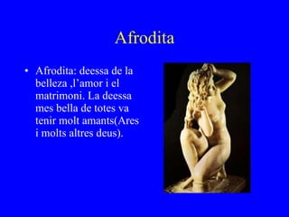 Afrodita Afrodita: deessa de la belleza ,l’amor i el matrimoni. La deessa mes bella de totes va tenir molt amants(Ares i molts altres deus). 