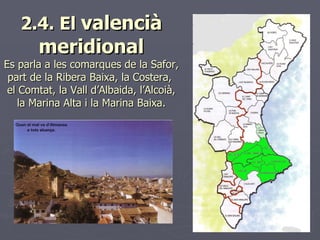 2.4. El  valencià   meridional Es parla a les comarques de la Safor, part de la Ribera Baixa, la Costera,  el Comtat, la V...