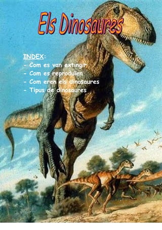 INDEX:
- Com es van extingir
- Com es reproduïen
- Com eren els dinosaures
- Tipus de dinosaures
 