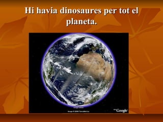 Hi havia dinosaures per tot elHi havia dinosaures per tot el
planeta.planeta.
.
 
