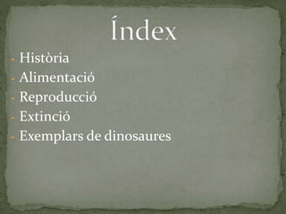 - Història
- Alimentació
- Reproducció
- Extinció
- Exemplars de dinosaures
 