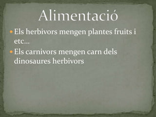  Els herbivors mengen plantes fruits i
etc…
 Els carnivors mengen carn dels
dinosaures herbivors
 