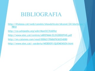 BIBLIOGRAFIA 
http://thalassa.cat/web/canales/showArticulo/idcanal/24/idarticulo/ 
1 
744 
1744 
http://ca.wikipedia.org/wiki/Mam%C3%ADfer 
http://www.xtec.cat/centres/a8025666/ELS%20DOFINS.pdf 
http://en.calameo.com/read/0006217068d7636554080 
http://www.xtec.cat/~aarderiu/WEBDOFI/QUEMENGEN.html 
 