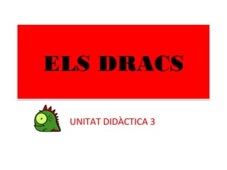 ELS DRACSELS DRACS
UNITAT DIDÀCTICA 3
 