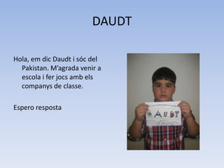 DAUDT
Hola, em dic Daudt i sóc del
Pakistan. M’agrada venir a
escola i fer jocs amb els
companys de classe.
Espero resposta
 