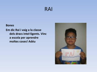 RAI
Bones
Em dic Rai i vaig a la classe
dels dracs intel·ligents. Vinc
a escola per aprendre
moltes coses! Adéu
 