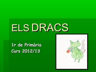 ELSELS DRACSDRACS
1r de Primària1r de Primària
Curs 2012/13Curs 2012/13
 
