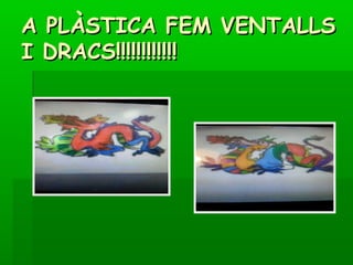A PLÀSTICA FEM VENTALLSA PLÀSTICA FEM VENTALLS
I DRACS!!!!!!!!!!!!I DRACS!!!!!!!!!!!!
 