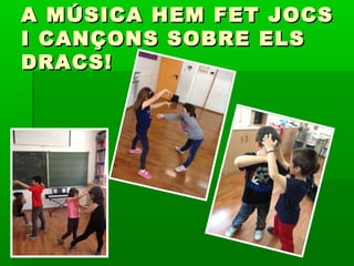 A MÚSICA HEM FET JOCSA MÚSICA HEM FET JOCS
I CANÇONS SOBRE ELSI CANÇONS SOBRE ELS
DRACS!DRACS!
 