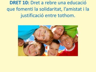 DRET 10: Dret a rebre una educació que fomenti la solidaritat, l’amistat i la justificació entre tothom.<br />