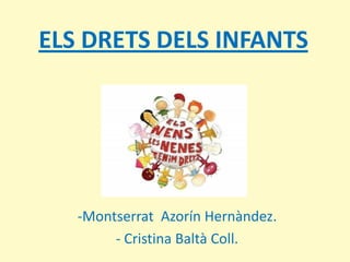 ELS DRETS DELS INFANTS




   -Montserrat Azorín Hernàndez.
        - Cristina Baltà Coll.
 