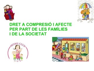 DRET A COMPRESIÓ I AFECTE PER PART DE LES FAMÍLIES  I DE LA SOCIETAT 
