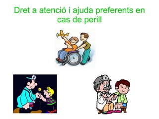 Dret a atenció i ajuda preferents en cas de perill 