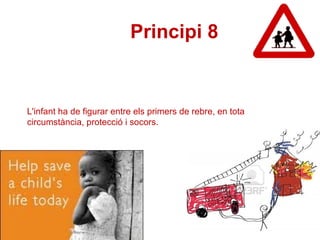 L'infant ha de figurar entre els primers de rebre, en tota circumstància, protecció i socors.  Principi 8   