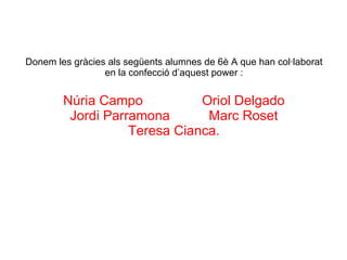 Donem les gràcies als següents alumnes de 6è A que han col·laborat en la confecció d’aquest power : Núria Campo Oriol Delgado Jordi Parramona Marc Roset Teresa Cianca. 