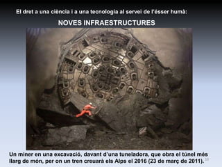 El dret a una ciència i a una tecnologia al servei de l’ésser humà:

                   NOVES INFRAESTRUCTURES




Un miner en una excavació, davant d’una tuneladora, que obra el túnel més
llarg de món, per on un tren creuarà els Alps el 2016 (23 de març de 2011). 10
 