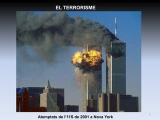 EL TERRORISME




                                         5
Atemptats de l’11S de 2001 a Nova York
 