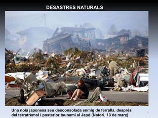 DESASTRES NATURALS




Una noia japonesa seu desconsolada enmig de ferralla, després      7
del terratrèmol i posterior tsunami al Japó (Natori, 13 de març)
 
