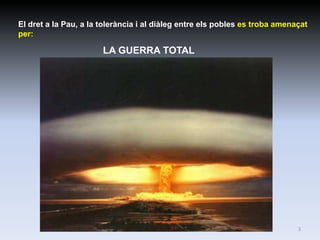 El dret a la Pau, a la tolerància i al diàleg entre els pobles es troba amenaçat
per:

                       LA GUERRA TOTAL




                                                                             3
 