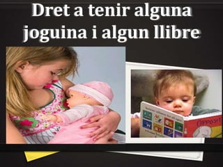 Dret a tenir alguna
joguina i algun llibre
 