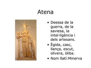 Atena Deessa de la guerra, de la saviesa, la intel·ligència i dels artesans. Ègida, casc, llança, escut, olivera, òliba. Nom llatí:Minerva 
