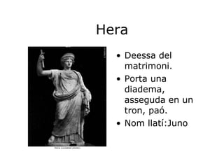 Hera Deessa del matrimoni. Porta una diadema, asseguda en un tron, paó. Nom llatí:Juno 